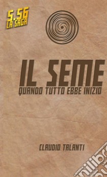 Il seme. Quando tutto ebbe inizio. 5.56 ì libro di Talanti Claudio