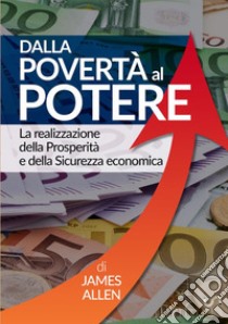 Dalla povertà al potere. La realizzazione della prosperità e della sicurezza economica libro di Allen James