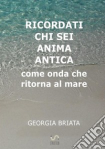 Ricordati chi sei anima antica. Come onda che ritorna al mare libro di Briata Georgia