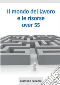 Il mondo del lavoro e le risorse over 65 libro di Pallocca Massimo