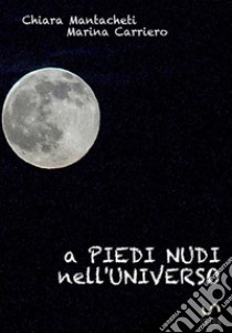 A piedi nudi nell'universo libro di Mantacheti Chiara; Carriero Marina