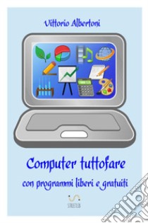 Computer tuttofare con programmi liberi e gratuiti libro di Albertoni Vittorio