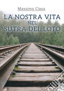 La nostra vita nel Sutra del Loto libro di Claus Massimo