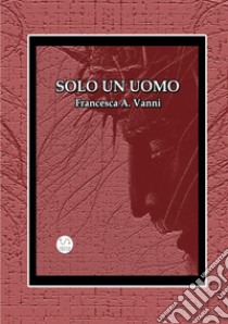 Solo un uomo libro di Vanni Francesca A.