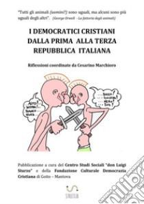 I democratici cristiani dalla prima alla terza Repubblica Italiana libro di Marchioro Cesarino