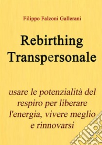 Rebirthing transpersonale. Usare le potenzialità del respiro per liberare l'energia, vivere meglio e rinnovarsi libro di Falzoni Gallerani Filippo