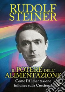 Il potere dell'alimentazione. Come l'alimentazione influisce sulla coscienza libro di Steiner Rudolf