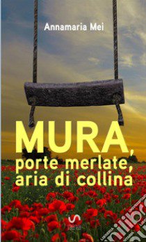 Mura, porte merlate, aria di collina libro di Mei Annamaria