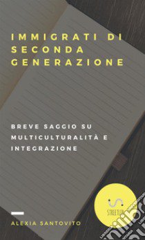 Immigrati di seconda generazione. Breve saggio su multiculturalità e integrazione libro di Santovito Italia Alexia