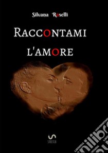 Raccontami l'amore libro di Roselli Silvana