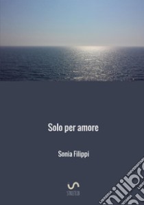 Solo per amore libro di Filippi Sonia