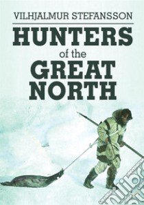 Hunters of the Great North libro di Stefánsson Vilhjálmur