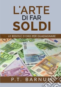 L'arte di far soldi. Le regole d'oro per guadagnare libro di Barnum Phineas Taylor