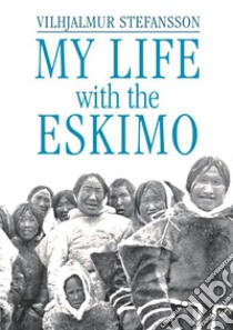 My life with the Eskimo libro di Stefánsson Vilhjálmur