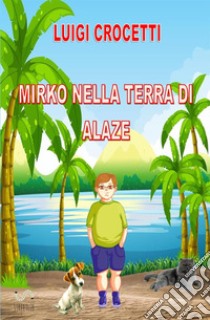 Mirko nella terra di Alaze libro di Luigi Crocetti