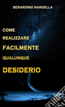 Come realizzare facilmente qualunque desiderio libro di Nardella Berardino