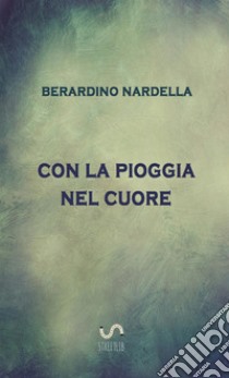 Con la pioggia nel cuore libro di Nardella Berardino