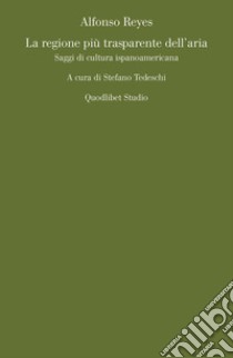 La regione più trasparente dell'aria. Saggi di cultura ispanoamericana libro di Reyes Alfonso; Tedeschi S. (cur.)