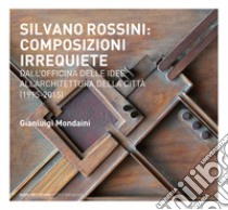 Silvano Rossini: composizioni irrequiete. Dall'officina delle idee all'architettura della città (1995-2015). Ediz. illustrata libro di Mondaini Gianluigi