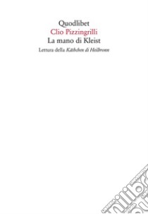 La mano di Kleist. Lettura della «Käthchen di Heilbronn» libro di Pizzingrilli Clio