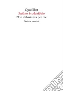 Non abbastanza per me. Scritti e taccuini libro di Scodanibbio Stefano; Agamben G. (cur.); Scodanibbio M. (cur.)