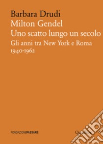 Milton Gendel. Uno scatto lungo un secolo. Gli anni tra New York e Roma (1940-1962) libro di Drudi Barbara