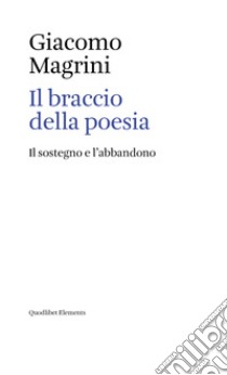 Il braccio della poesia. il sostegno e l'abbandono libro di Magrini Giacomo