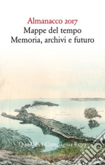 Almanacco 2017. Mappe del tempo: memoria, archivi, futuro libro di Cavazzoni E. (cur.)