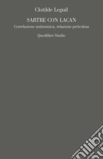 Sartre e Lacan. Correlazione antinomica, relazione pericolosa libro di Leguil Clotilde