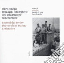 Oltre confine. Immagini fotografiche dell'emigrazione sammarinese-Beyond the border. Photos of San Marino emigration. Ediz. bilingue libro di Di Luca P. (cur.); Gorgolini L. (cur.)