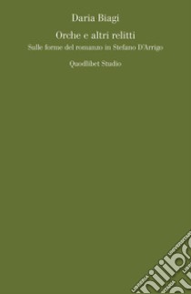 Orche e altri relitti. Sulle forme del romanzo in Stefano D'Arrigo libro di Biagi Daria