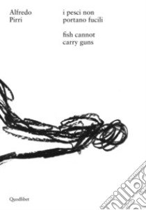 Alfredo Pirri. I pesci non portano fucili-Alfredo Pirri. Fish cannot carry guns. Catalogo della mostra (Roma, 12 aprile-3 settembre 2017). Ediz. bilingue libro di Carpi De Resmini B. (cur.); Pratesi L. (cur.)