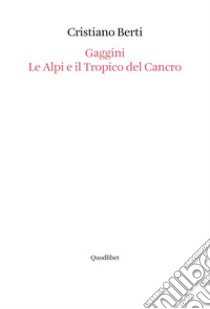 Gaggini. Le Alpi e il tropico del cancro libro di Berti Cristiano