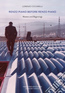 Renzo Piano prima di Renzo Piano. Masters and beginnings libro di Ciccarelli Lorenzo