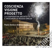 Coscienza, visione, progetto. La Cooperativa Architetti e Ingegneri di Reggio Emilia. Ediz. illustrata libro di Genta P. (cur.); Zamboni A. (cur.)