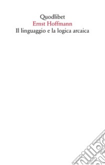 Il linguaggio e la logica arcaica libro di Hoffmann Ernst; Guidetti L. (cur.)