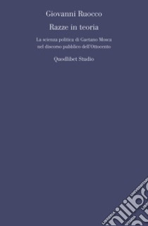 Razze in teoria. La scienza politica di Gaetano Mosca nel discorso pubblico dell'Ottocento libro di Ruocco Giovanni