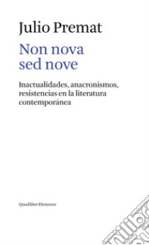 Non nova sed nove. Inactualidades, anacronismos, resistencias en la literatura contemporánea libro di Premat Julio
