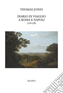 Diario di viaggio a Roma e Napoli 1776-1783 libro di Jones Thomas C.; Di Monte M. G. (cur.); Ludovici E. (cur.)