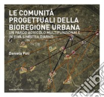 Le comunità progettuali della bioregione urbana. Un parco agricolo multifunzionale in riva sinistra d'Arno libro di Poli Daniela