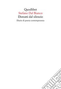 Distratti dal silenzio. Diario di poesia contemporanea libro di Dal Bianco Stefano