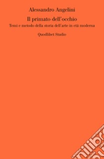 Il primato dell'occhio. Temi e metodo della storia dell'arte in età moderna libro di Angelini Alessandro