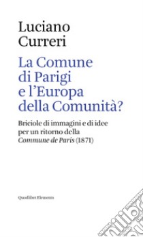 La Comune di Parigi e l'Europa della comunità? Briciole di immagini e di idee per un ritorno della «Commune de Paris» (1871) libro di Curreri Luciano