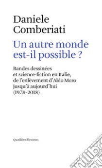 Un autre monde est-il possible? Bandes dessinées et science-fiction en Italie, de l'enlèvement d'Aldo Moro jusqu'à aujourd'hui (1978-2018). Ediz. multilingue libro di Comberiati Daniele