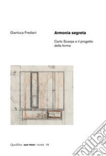 Armonia segreta. Carlo Scarpa e il progetto della forma libro di Frediani Gianluca