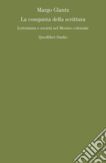 La conquista della scrittura. Letteratura e società nel Messico coloniale libro di Glantz Margo