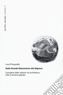 Dalla Grande Dimensione alla Bigness. Il progetto delle relazioni tra architettura, città e territorio globale libro di Porqueddu Luca