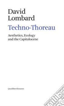 Techno-Thoreau. Aesthetics, ecology and the Capitalocene libro di Lombard David