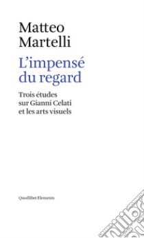 L'impensé du regard. Trois études sur Gianni Celati et les arts visuels libro di Martelli Matteo