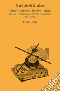 Contro il metodo in architettura. Episodi e temi dell'Architectural Association 1968-1982 libro di Di Robilant Manfredo